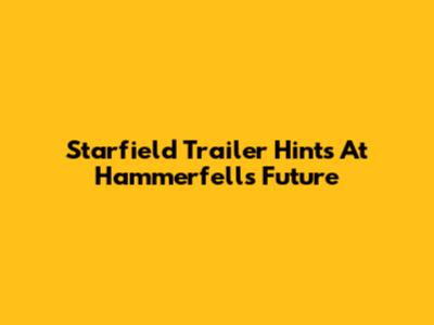 Starfield Trailer Hints At Hammerfell's Future