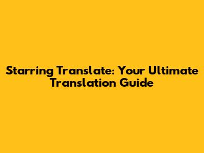 Starring Translate: Your Ultimate Translation Guide