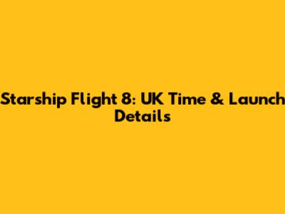 Starship Flight 8: UK Time & Launch Details