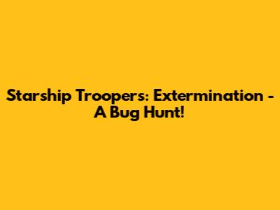 Starship Troopers: Extermination - A Bug Hunt!