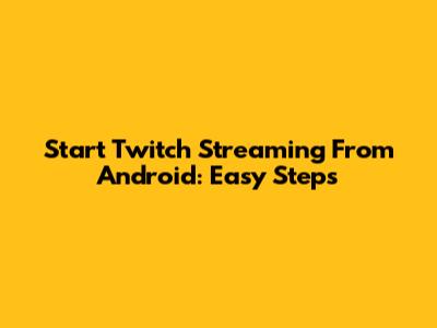 Start Twitch Streaming From Android: Easy Steps