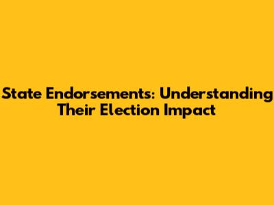State Endorsements: Understanding Their Election Impact