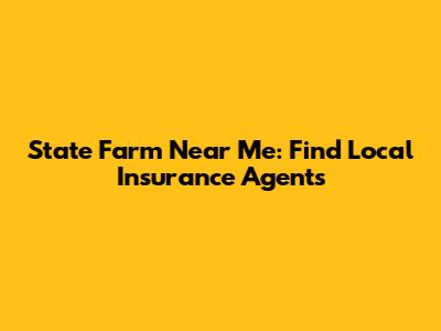State Farm Near Me: Find Local Insurance Agents