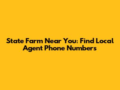State Farm Near You: Find Local Agent Phone Numbers