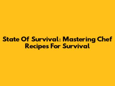 State Of Survival: Mastering Chef Recipes For Survival