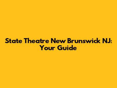 State Theatre New Brunswick NJ: Your Guide