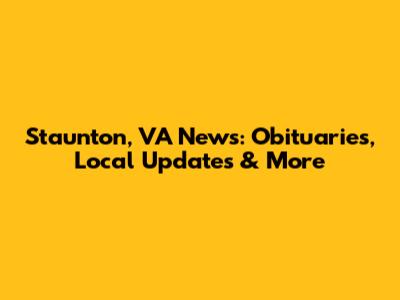 Staunton, VA News: Obituaries, Local Updates & More