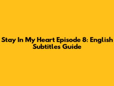 Stay In My Heart Episode 8: English Subtitles Guide