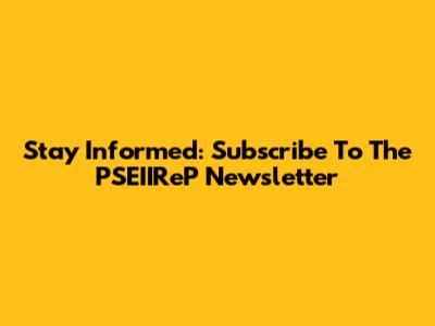 Stay Informed: Subscribe To The PSEIIReP Newsletter