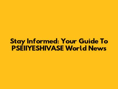 Stay Informed: Your Guide To PSEIIYESHIVASE World News