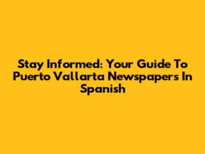 Stay Informed: Your Guide To Puerto Vallarta Newspapers In Spanish