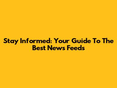 Stay Informed: Your Guide To The Best News Feeds