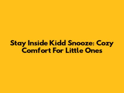 Stay Inside Kidd Snooze: Cozy Comfort For Little Ones