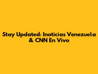 Stay Updated: Inoticias Venezuela & CNN En Vivo