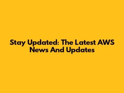 Stay Updated: The Latest AWS News And Updates