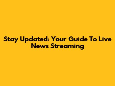 Stay Updated: Your Guide To Live News Streaming