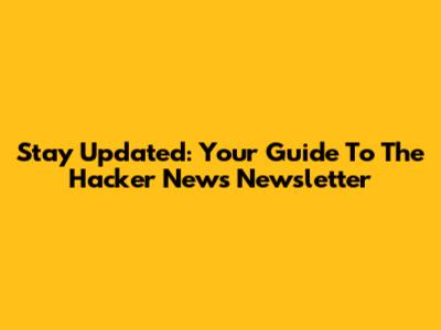 Stay Updated: Your Guide To The Hacker News Newsletter