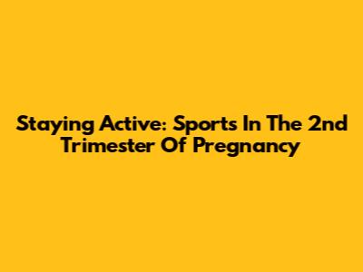 Staying Active: Sports In The 2nd Trimester Of Pregnancy