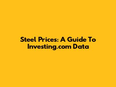 Steel Prices: A Guide To Investing.com Data