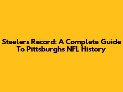 Steelers Record: A Complete Guide To Pittsburgh's NFL History