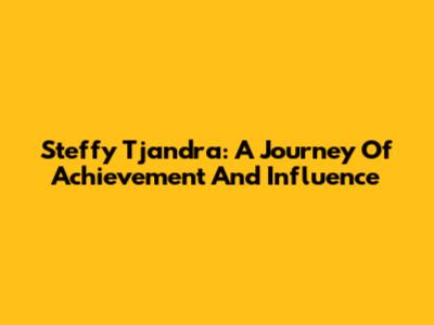 Steffy Tjandra: A Journey Of Achievement And Influence