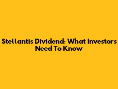 Stellantis Dividend: What Investors Need To Know