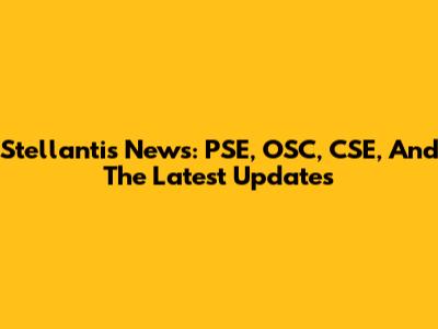 Stellantis News: PSE, OSC, CSE, And The Latest Updates