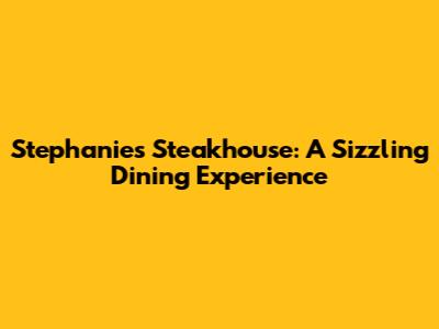 Stephanie's Steakhouse: A Sizzling Dining Experience