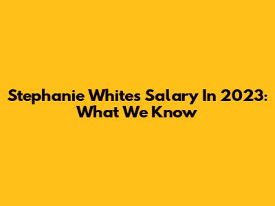 Stephanie White's Salary In 2023: What We Know