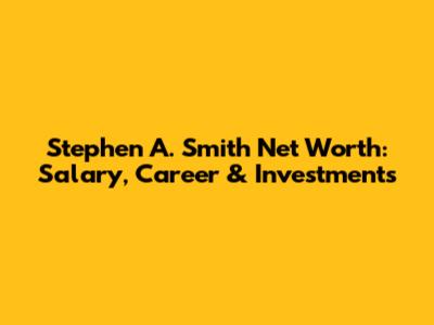Stephen A. Smith Net Worth: Salary, Career & Investments