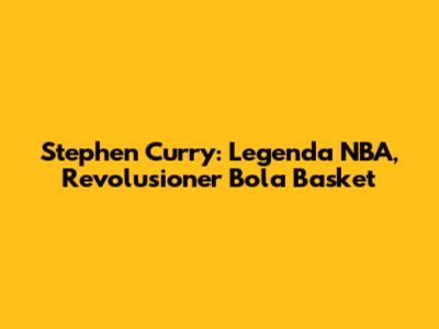 Stephen Curry: Legenda NBA, Revolusioner Bola Basket