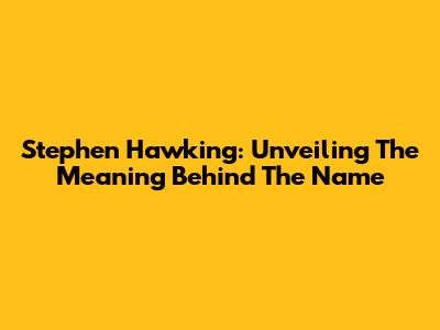 Stephen Hawking: Unveiling The Meaning Behind The Name