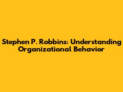 Stephen P. Robbins: Understanding Organizational Behavior