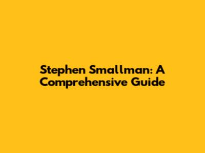Stephen Smallman: A Comprehensive Guide