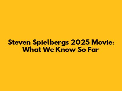 Steven Spielberg's 2025 Movie: What We Know So Far