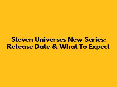 Steven Universe's New Series: Release Date & What To Expect