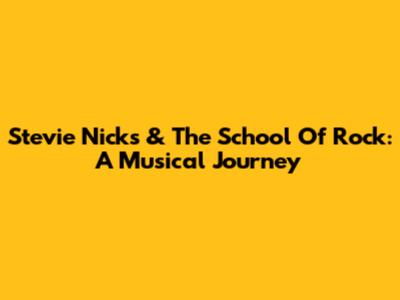 Stevie Nicks & The School Of Rock: A Musical Journey