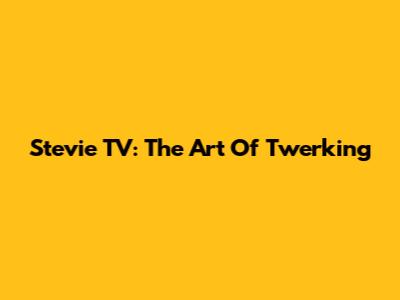 Stevie TV: The Art Of Twerking