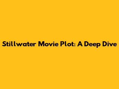 Stillwater Movie Plot: A Deep Dive