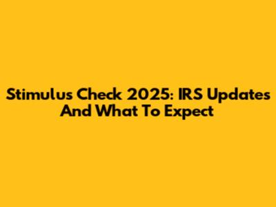 Stimulus Check 2025: IRS Updates And What To Expect