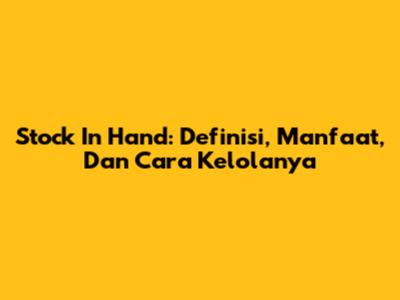 Stock In Hand: Definisi, Manfaat, Dan Cara Kelolanya