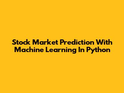 Stock Market Prediction With Machine Learning In Python