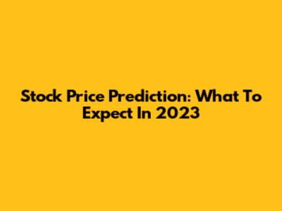 Stock Price Prediction: What To Expect In 2023