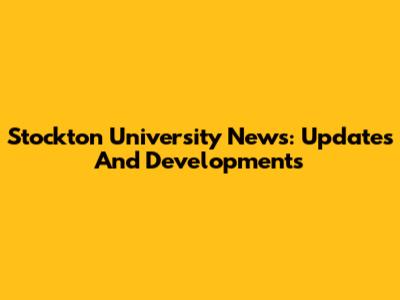 Stockton University News: Updates And Developments