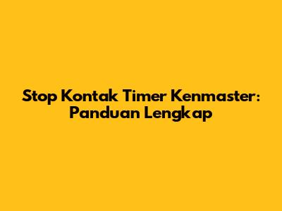 Stop Kontak Timer Kenmaster: Panduan Lengkap