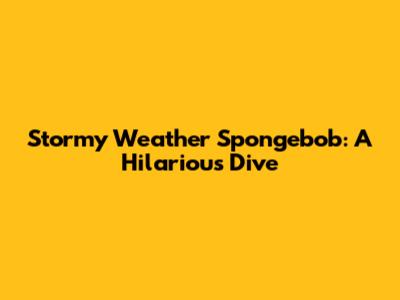 Stormy Weather Spongebob: A Hilarious Dive