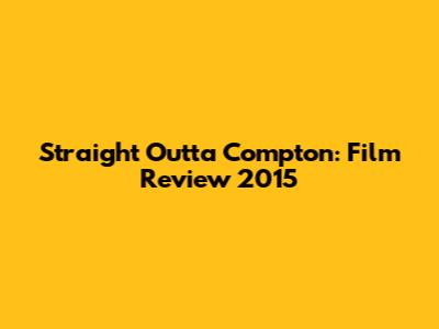 Straight Outta Compton: Film Review 2015