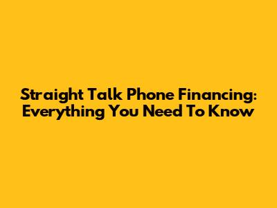 Straight Talk Phone Financing: Everything You Need To Know