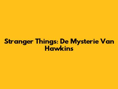 Stranger Things: De Mysterie Van Hawkins