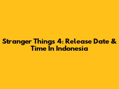 Stranger Things 4: Release Date & Time In Indonesia
